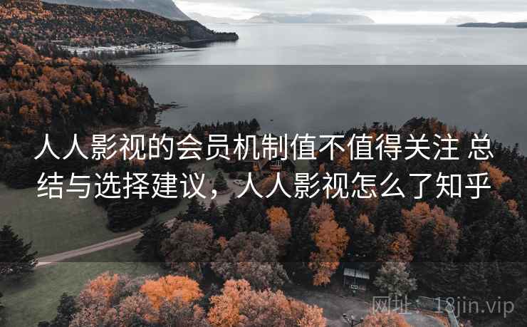 人人影视的会员机制值不值得关注 总结与选择建议，人人影视怎么了知乎