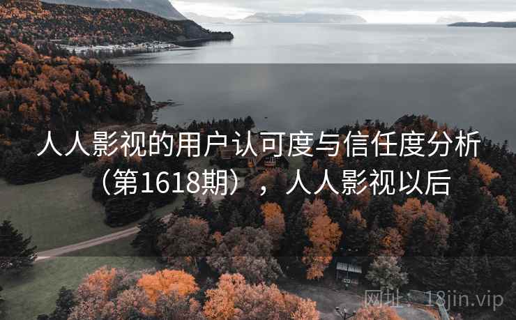 人人影视的用户认可度与信任度分析（第1618期），人人影视以后
