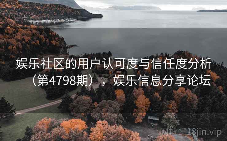 娱乐社区的用户认可度与信任度分析（第4798期），娱乐信息分享论坛