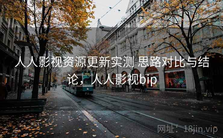人人影视资源更新实测 思路对比与结论，人人影视bip