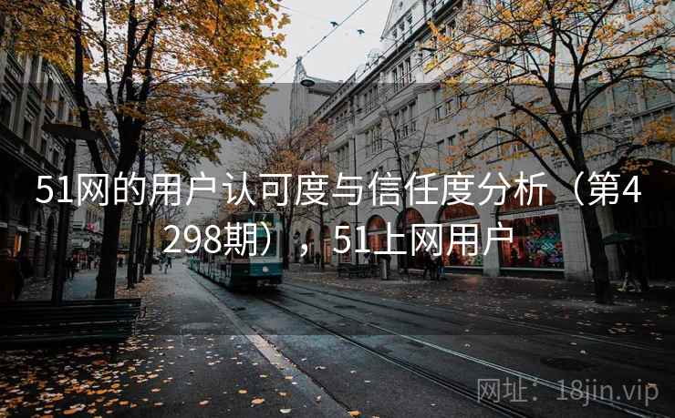 51网的用户认可度与信任度分析(第4298期),51上网用户 51网的用户认可度与信任度分析(第4298期),51上网用户
