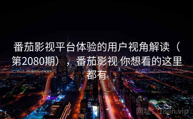 番茄影视平台体验的用户视角解读(第2080期),番茄影视 你想看的这里都有 番茄影视平台体验的用户视角解读(第2080期),番茄影视 你想看的这里都有