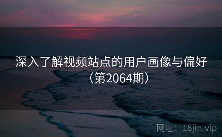 深入了解视频站点的用户画像与偏好(第2064期) 深入了解视频站点的用户画像与偏好(第2064期)