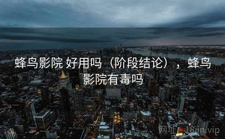 蜂鸟影院 好用吗（阶段结论），蜂鸟影院有毒吗