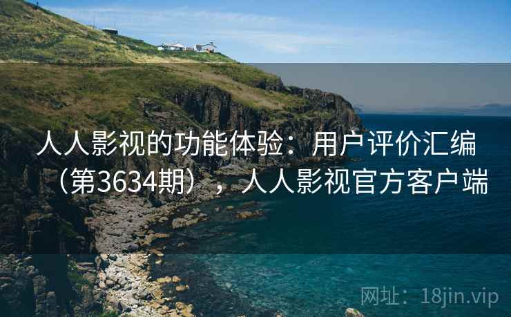 人人影视的功能体验：用户评价汇编（第3634期），人人影视官方客户端