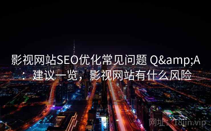 影视网站SEO优化常见问题 Q&A：建议一览，影视网站有什么风险