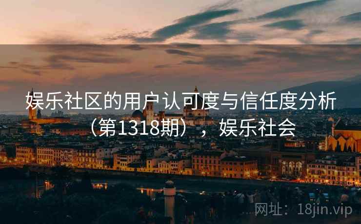 娱乐社区的用户认可度与信任度分析（第1318期），娱乐社会