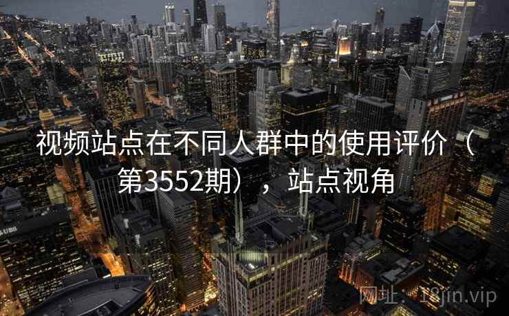 视频站点在不同人群中的使用评价（第3552期），站点视角