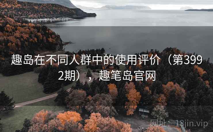 趣岛在不同人群中的使用评价（第3992期），趣笔岛官网
