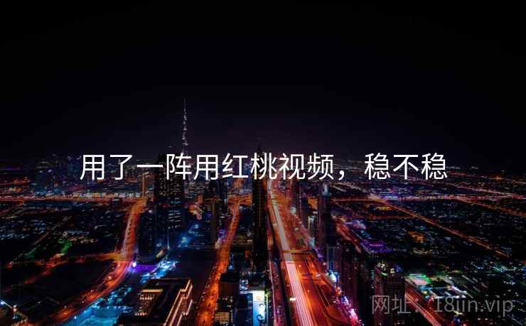用了一阵用红桃视频，稳不稳