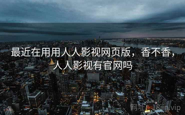 最近在用用人人影视网页版，香不香，人人影视有官网吗