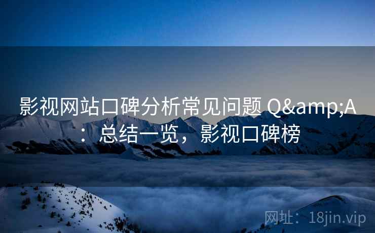 影视网站口碑分析常见问题 Q&A：总结一览，影视口碑榜