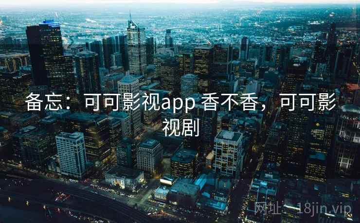 备忘：可可影视app 香不香，可可影视剧