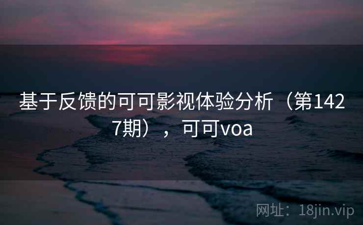 基于反馈的可可影视体验分析（第1427期），可可voa