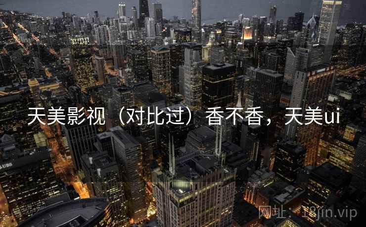 天美影视（对比过）香不香，天美ui