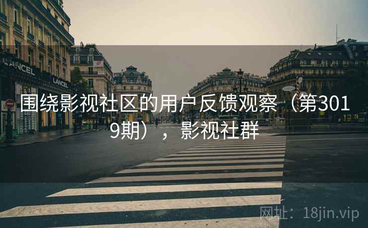 围绕影视社区的用户反馈观察（第3019期），影视社群