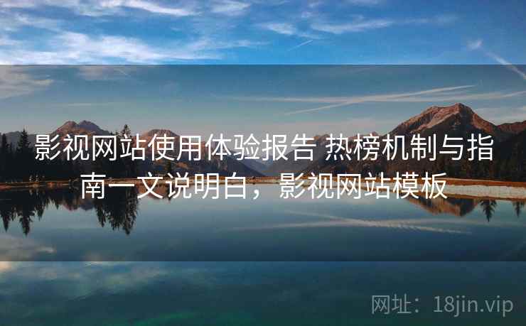 影视网站使用体验报告 热榜机制与指南一文说明白，影视网站模板
