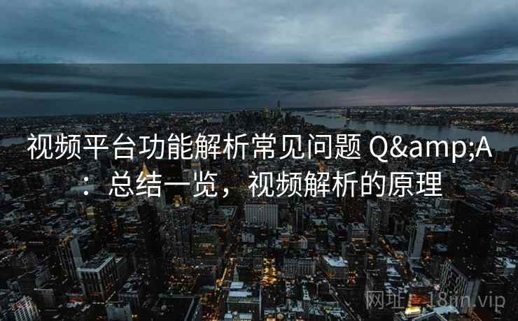 视频平台功能解析常见问题 Q&A：总结一览，视频解析的原理