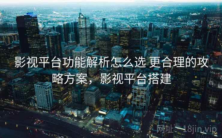 影视平台功能解析怎么选 更合理的攻略方案，影视平台搭建