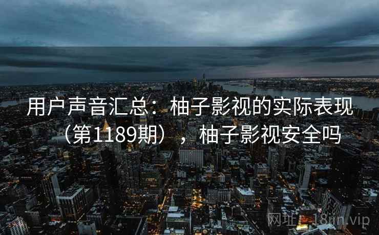 用户声音汇总：柚子影视的实际表现（第1189期），柚子影视安全吗