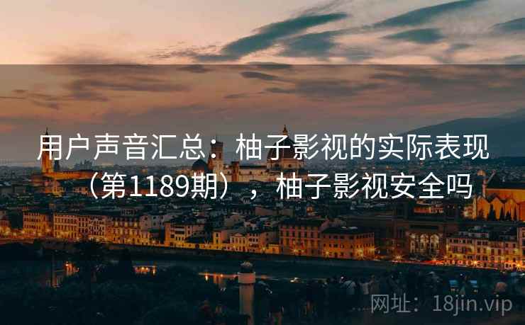 用户声音汇总：柚子影视的实际表现（第1189期），柚子影视安全吗