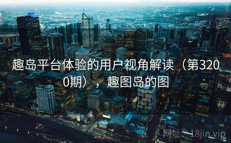 趣岛平台体验的用户视角解读（第3200期），趣图岛的图