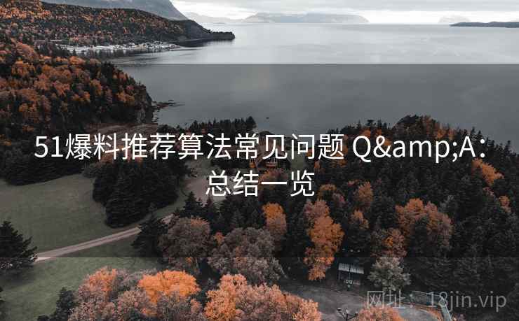 51爆料推荐算法常见问题 Q&A：总结一览