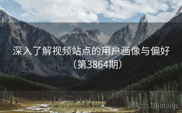 深入了解视频站点的用户画像与偏好（第3864期）