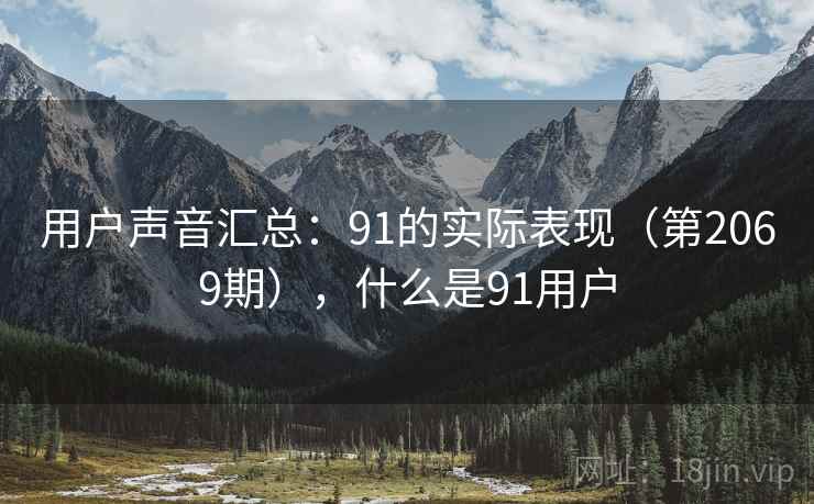 用户声音汇总：91的实际表现（第2069期），什么是91用户