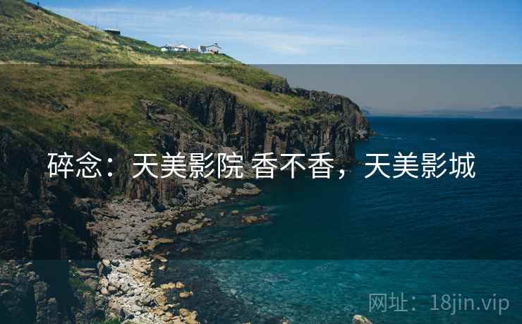 碎念：天美影院 香不香，天美影城