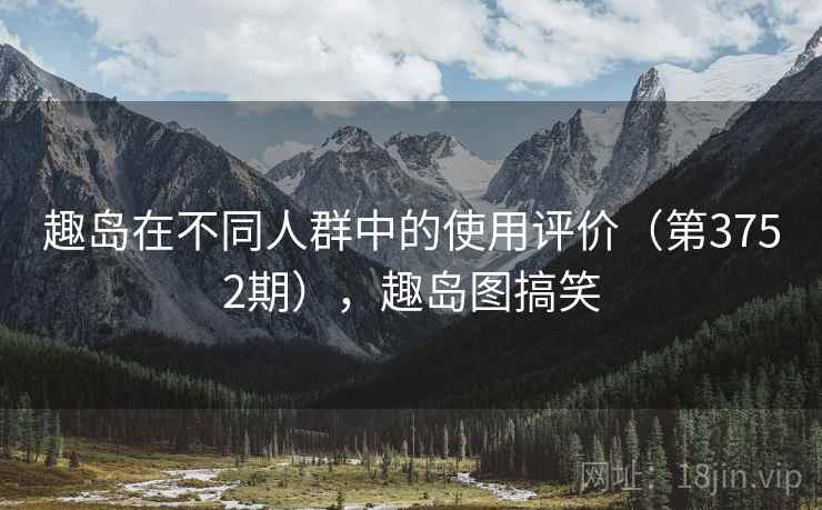 趣岛在不同人群中的使用评价（第3752期），趣岛图搞笑