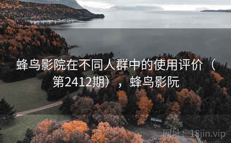 蜂鸟影院在不同人群中的使用评价（第2412期），蜂鸟影阮