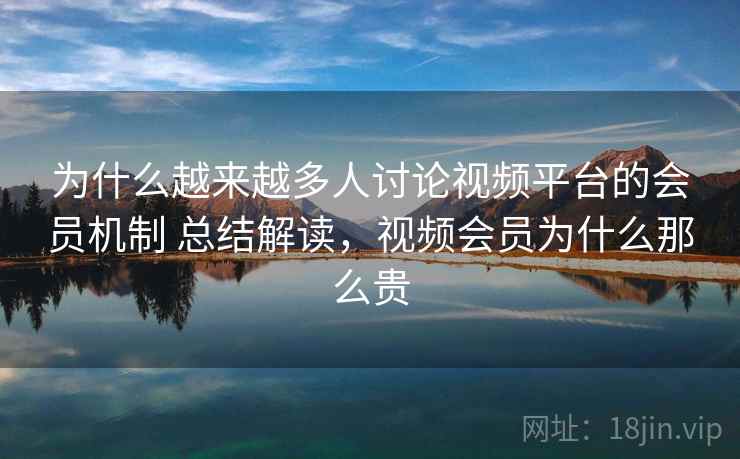 为什么越来越多人讨论视频平台的会员机制 总结解读，视频会员为什么那么贵