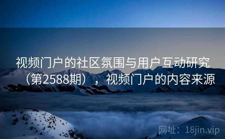 视频门户的社区氛围与用户互动研究（第2588期），视频门户的内容来源