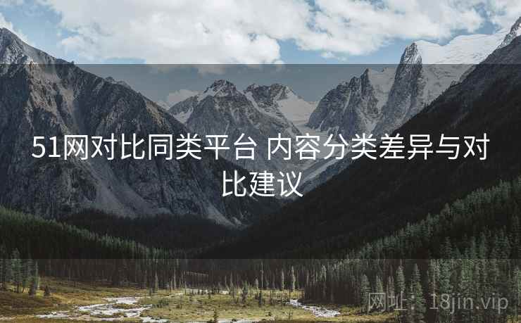 51网对比同类平台 内容分类差异与对比建议