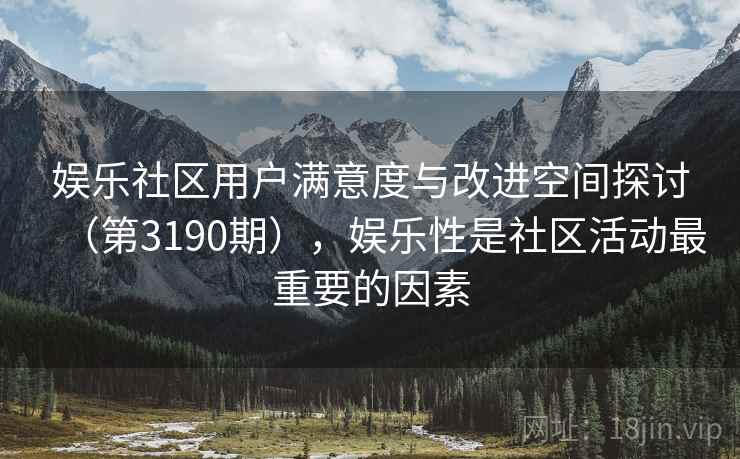 娱乐社区用户满意度与改进空间探讨（第3190期），娱乐性是社区活动最重要的因素