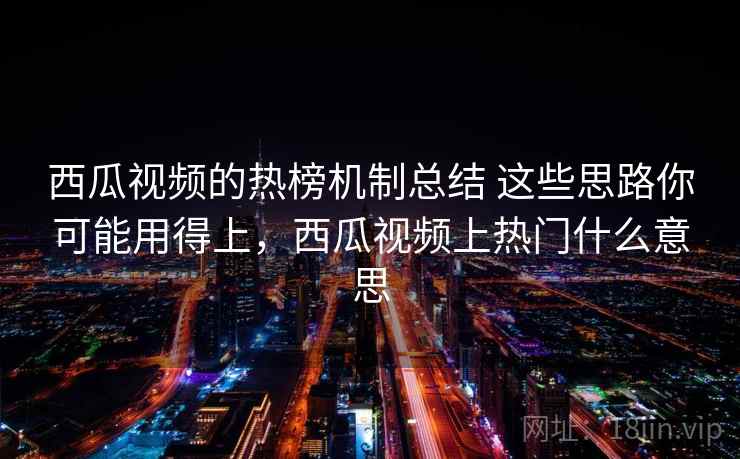 西瓜视频的热榜机制总结 这些思路你可能用得上，西瓜视频上热门什么意思