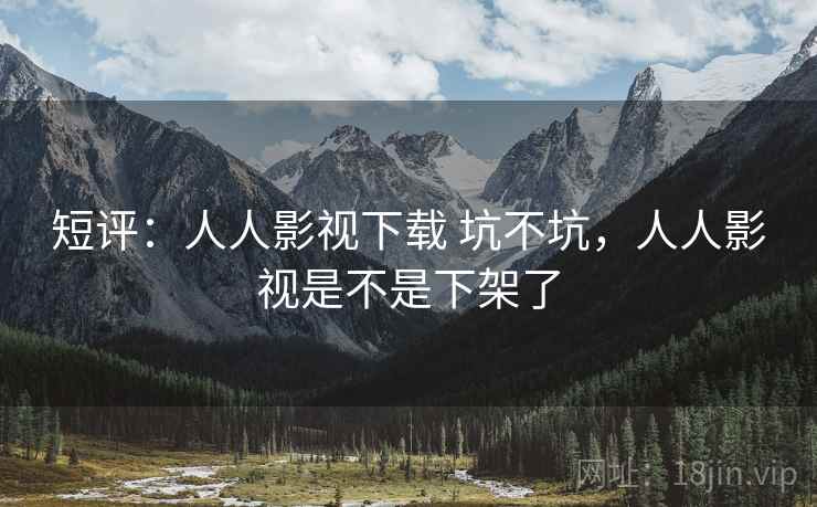 短评：人人影视下载 坑不坑，人人影视是不是下架了