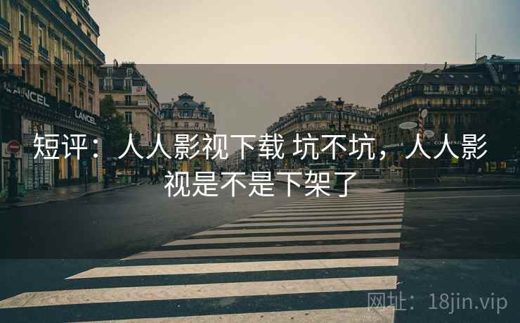 短评：人人影视下载 坑不坑，人人影视是不是下架了