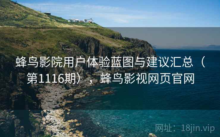 蜂鸟影院用户体验蓝图与建议汇总（第1116期），蜂鸟影视网页官网
