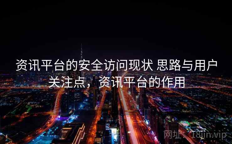 资讯平台的安全访问现状 思路与用户关注点，资讯平台的作用