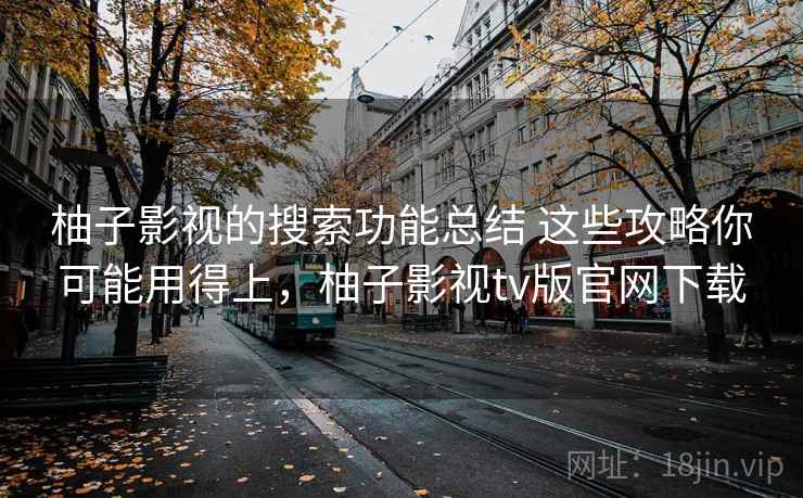 柚子影视的搜索功能总结 这些攻略你可能用得上，柚子影视tv版官网下载