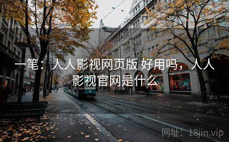 一笔：人人影视网页版 好用吗，人人影视官网是什么