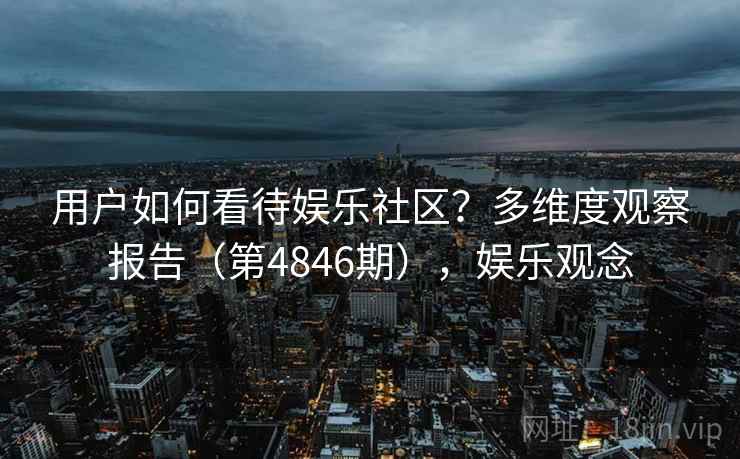 用户如何看待娱乐社区？多维度观察报告（第4846期），娱乐观念