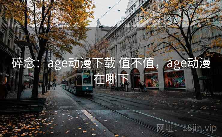 碎念：age动漫下载 值不值，age动漫在哪下