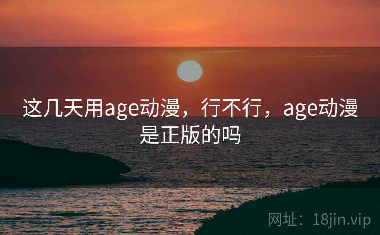 这几天用age动漫，行不行，age动漫是正版的吗