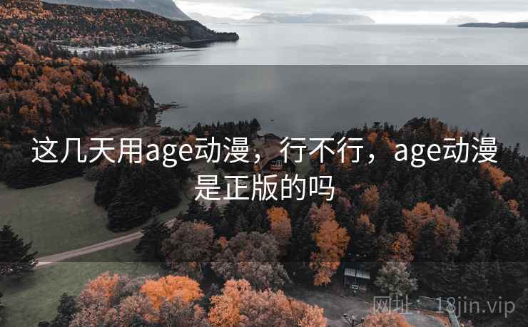 这几天用age动漫，行不行，age动漫是正版的吗