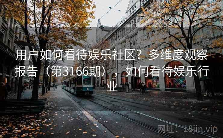 用户如何看待娱乐社区？多维度观察报告（第3166期），如何看待娱乐行业