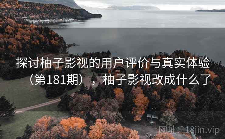 探讨柚子影视的用户评价与真实体验（第181期），柚子影视改成什么了