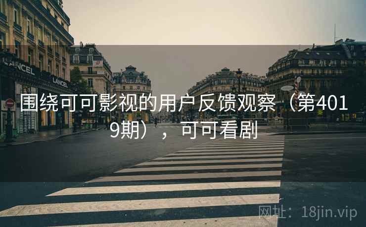 围绕可可影视的用户反馈观察（第4019期），可可看剧